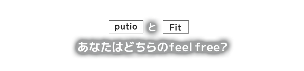 putio（プティオ）とFit（フィット）、あなたはどちらのfeel free（フィールフリー）